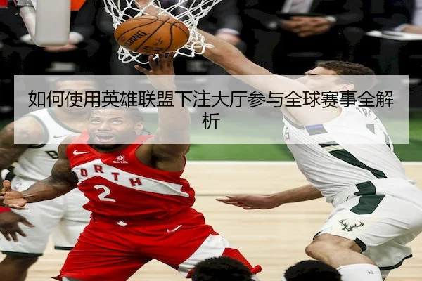 如何使用英雄联盟下注大厅参与全球赛事全解析